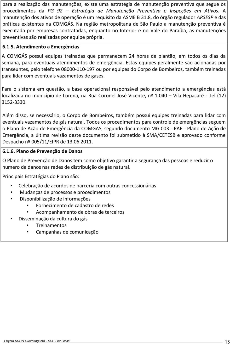 Na região metropolitana de São Paulo a manutenção preventiva é executada por empresas contratadas, enquanto no Interior e no Vale do Paraíba, as manutenções preventivas são realizadas por equipe