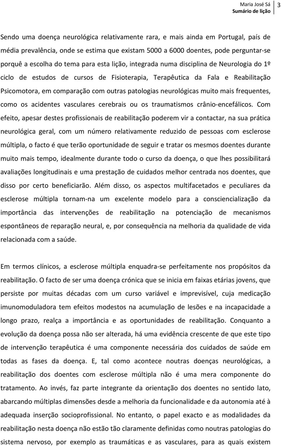 muito mais frequentes, como os acidentes vasculares cerebrais ou os traumatismos crânio-encefálicos.