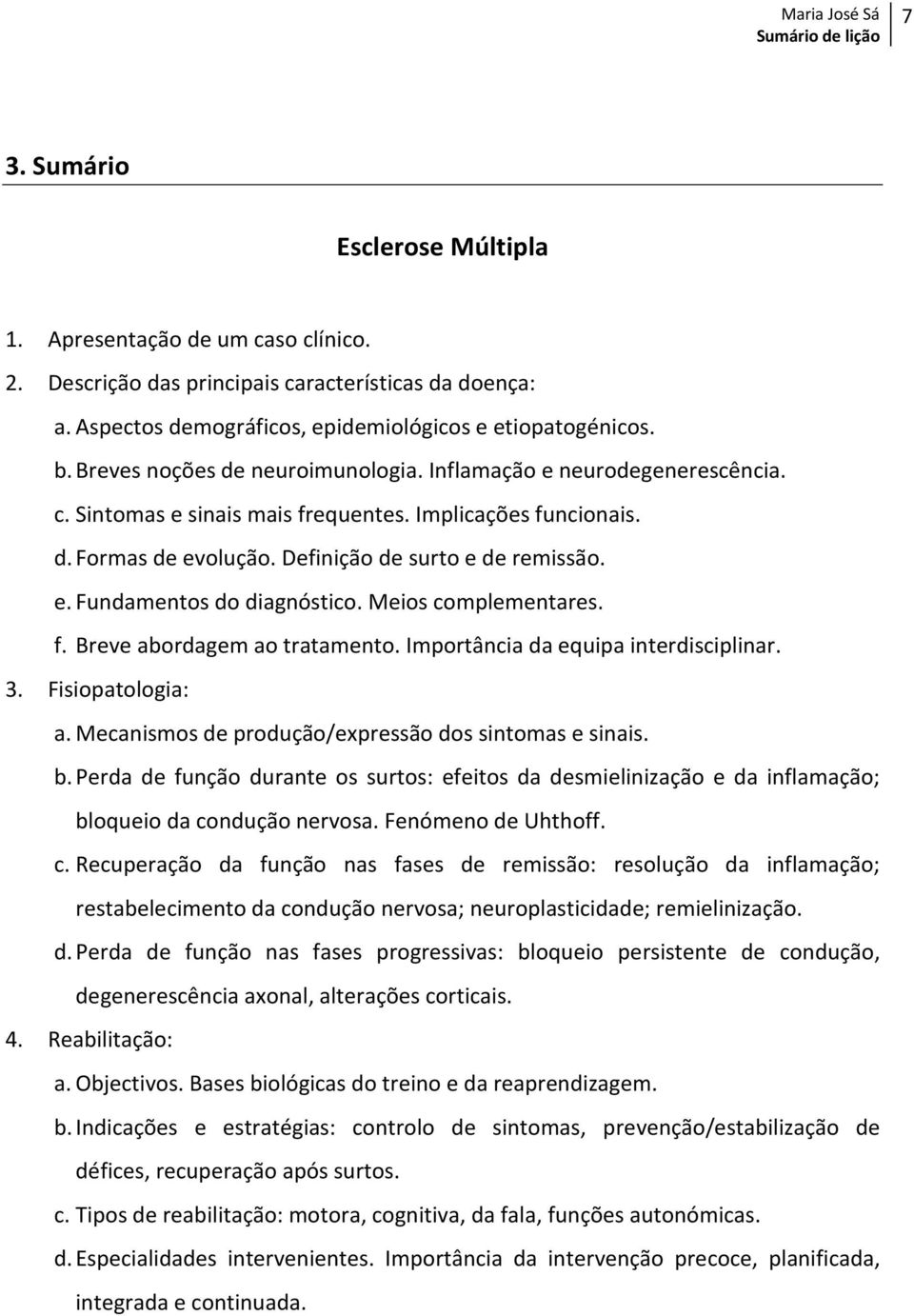 Meios complementares. f. Breve abordagem ao tratamento. Importância da equipa interdisciplinar. 3. Fisiopatologia: a. Mecanismos de produção/expressão dos sintomas e sinais. b.