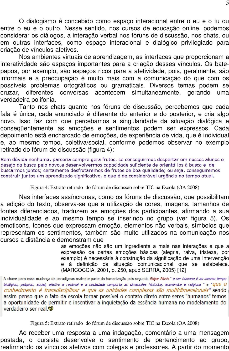 privilegiado para criação de vínculos afetivos. Nos ambientes virtuais de aprendizagem, as interfaces que proporcionam a interatividade são espaços importantes para a criação desses vínculos.