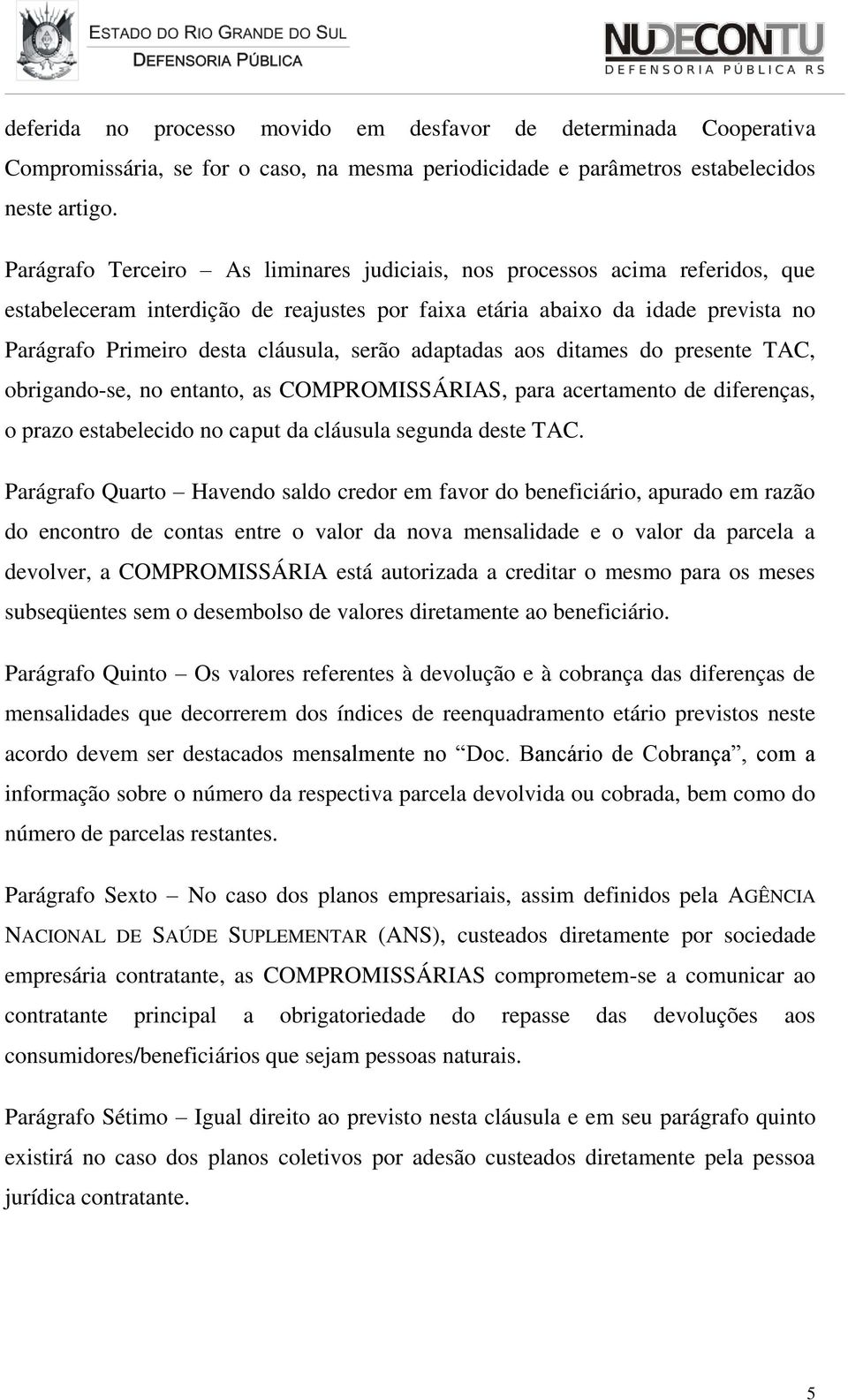 serão adaptadas aos ditames do presente TAC, obrigando-se, no entanto, as COMPROMISSÁRIAS, para acertamento de diferenças, o prazo estabelecido no caput da cláusula segunda deste TAC.