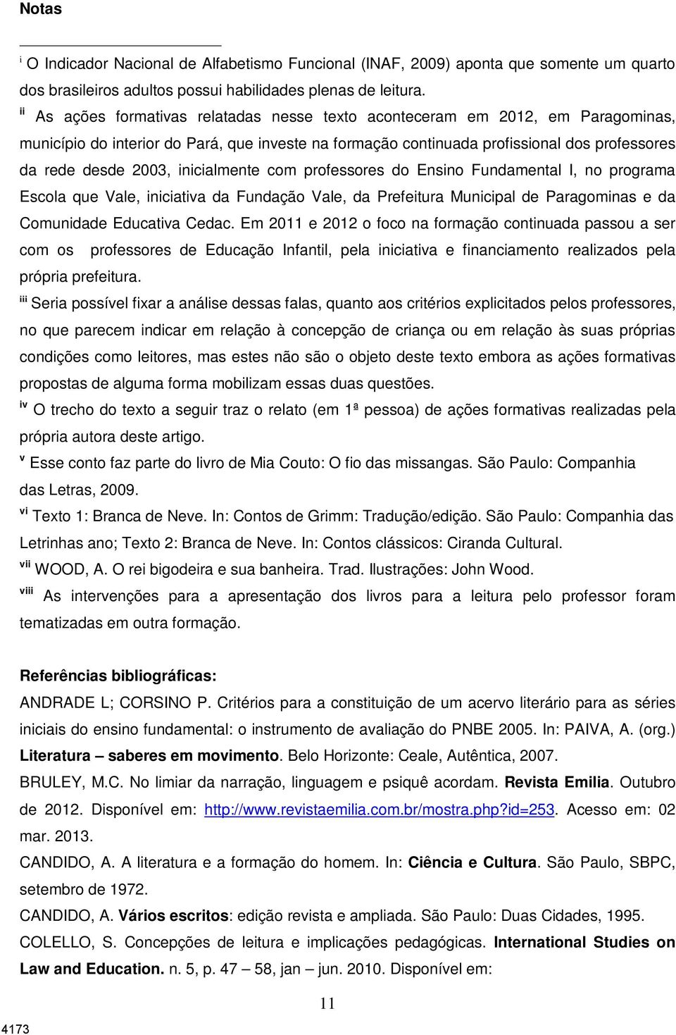 inicialmente com professores do Ensino Fundamental I, no programa Escola que Vale, iniciativa da Fundação Vale, da Prefeitura Municipal de Paragominas e da Comunidade Educativa Cedac.