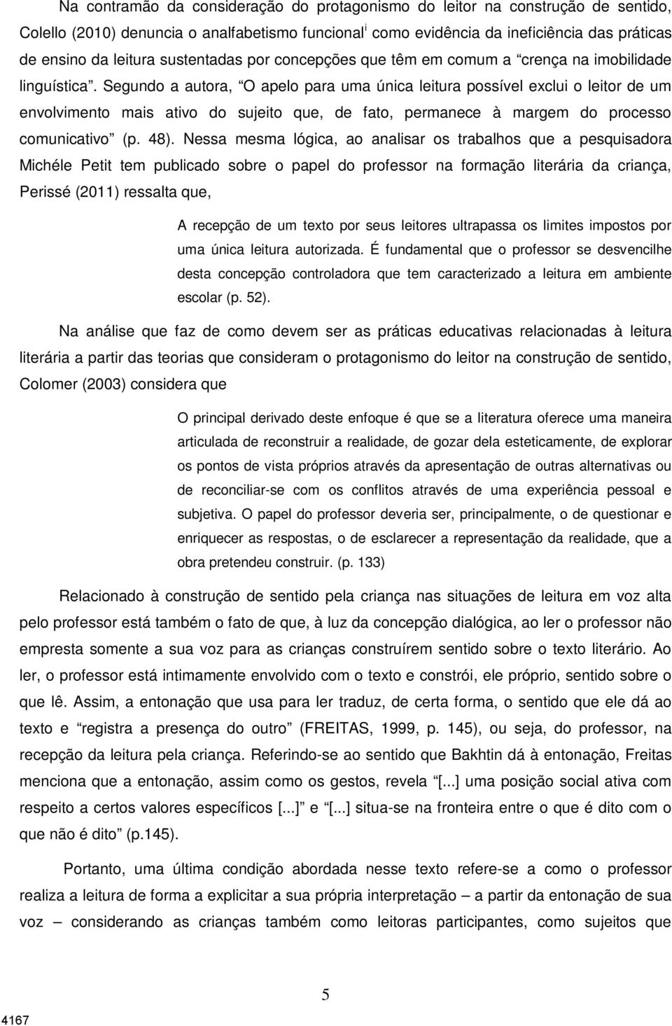 Segundo a autora, O apelo para uma única leitura possível exclui o leitor de um envolvimento mais ativo do sujeito que, de fato, permanece à margem do processo comunicativo (p. 48).