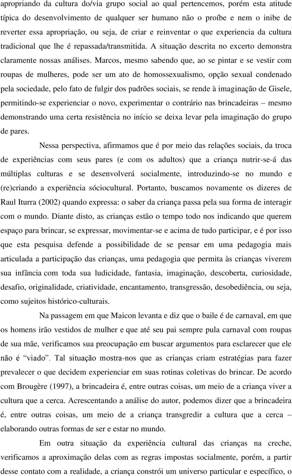 Marcos, mesmo sabendo que, ao se pintar e se vestir com roupas de mulheres, pode ser um ato de homossexualismo, opção sexual condenado pela sociedade, pelo fato de fulgir dos padrões sociais, se