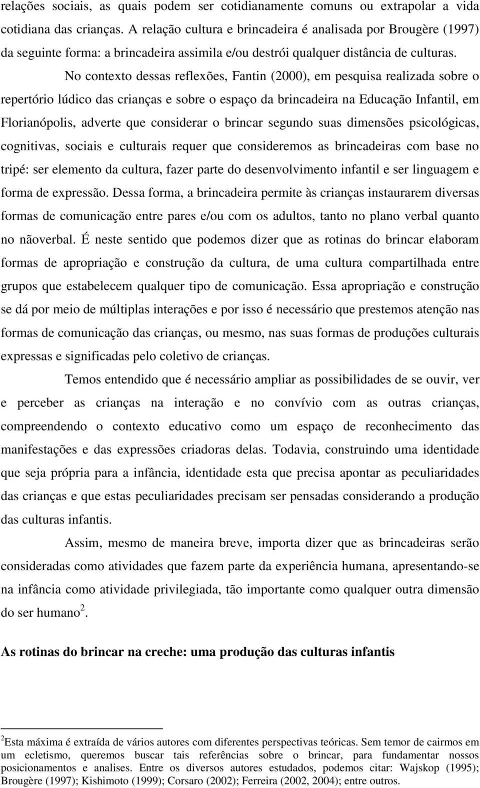 No contexto dessas reflexões, Fantin (2000), em pesquisa realizada sobre o repertório lúdico das crianças e sobre o espaço da brincadeira na Educação Infantil, em Florianópolis, adverte que