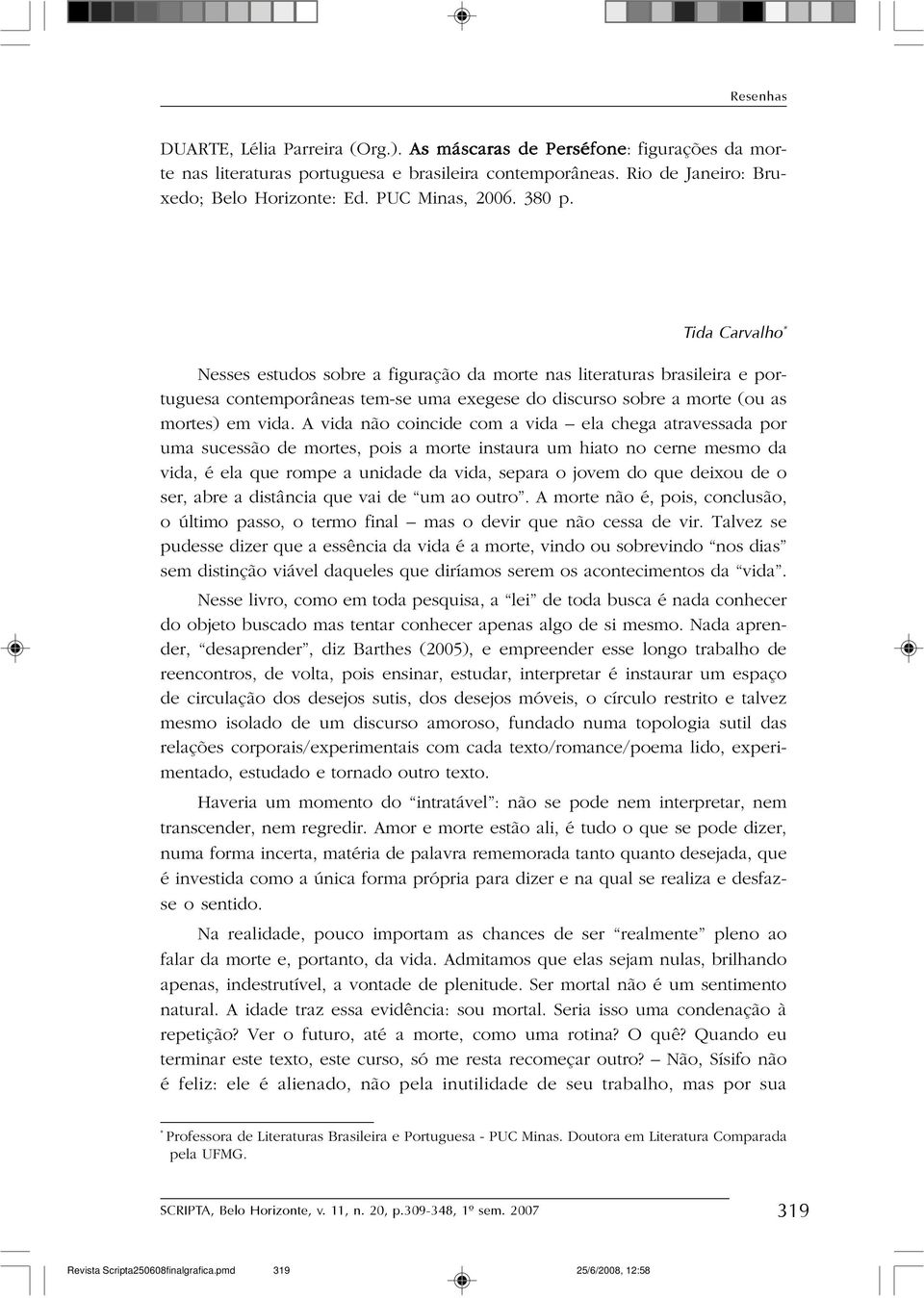 A vida não coincide com a vida ela chega atravessada por uma sucessão de mortes, pois a morte instaura um hiato no cerne mesmo da vida, é ela que rompe a unidade da vida, separa o jovem do que deixou