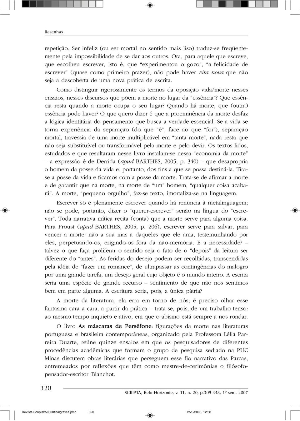 nova prática de escrita. Como distinguir rigorosamente os termos da oposição vida/morte nesses ensaios, nesses discursos que põem a morte no lugar da essência?