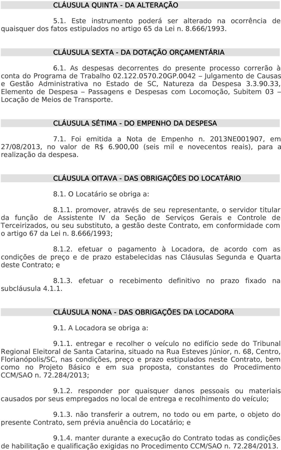 33, Elemento de Despesa Passagens e Despesas com Locomoção, Subitem 03 Locação de Meios de Transporte. CLÁUSULA SÉTIMA - DO EMPENHO DA DESPESA 7.1. Foi emitida a Nota de Empenho n.