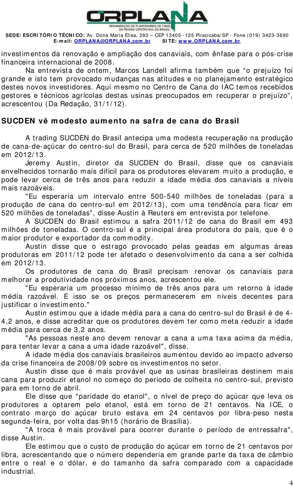 a entrevista de ontem, arcos andell afirma também que o prejuízo foi grande e isto tem provocado mudanças nas atitudes e no planejamento estratégico destes novos investidores.