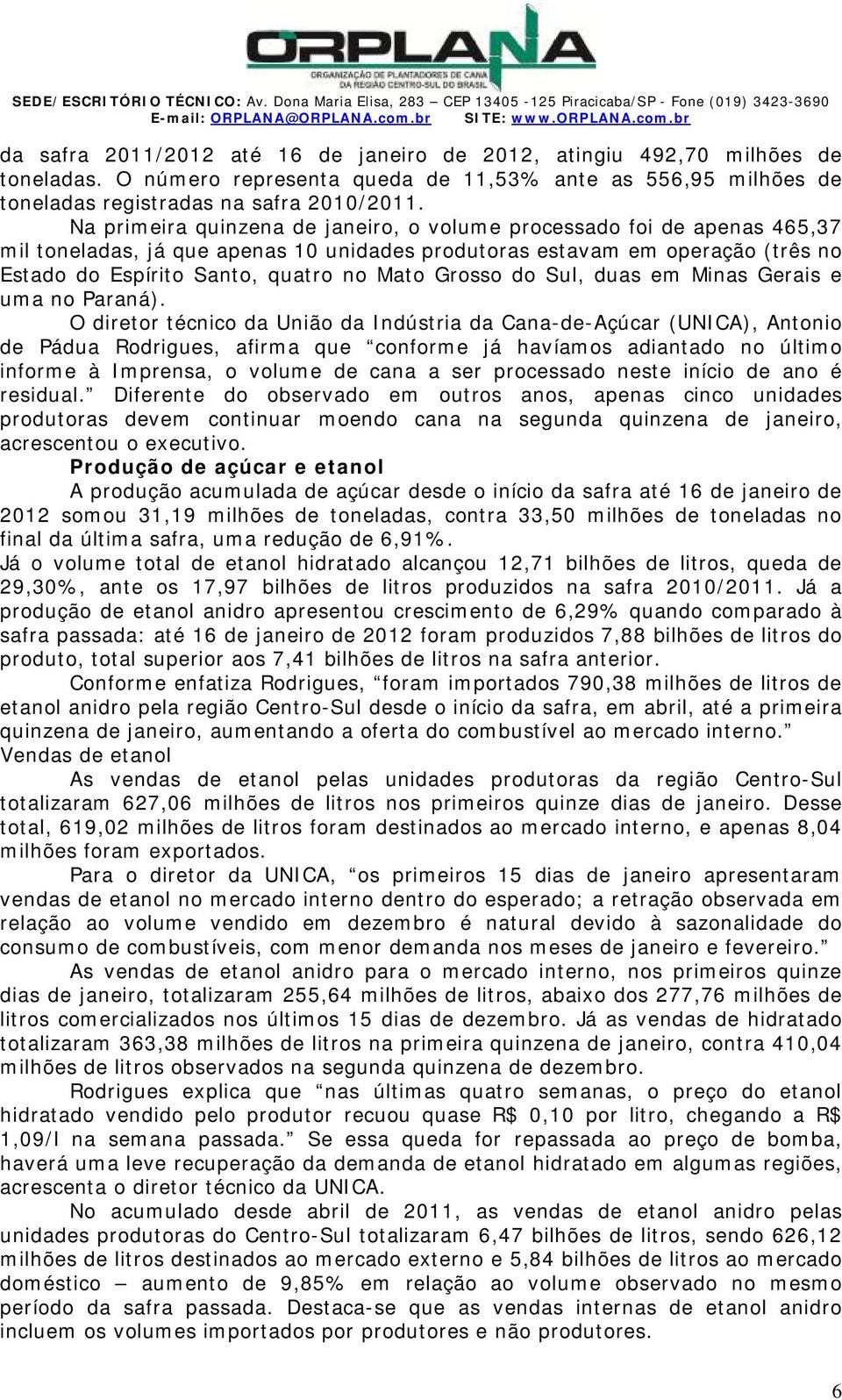 a primeira quinzena de janeiro, o volume processado foi de apenas 465,37 mil toneladas, já que apenas 10 unidades produtoras estavam em operação (três no stado do spírito anto, quatro no ato Grosso