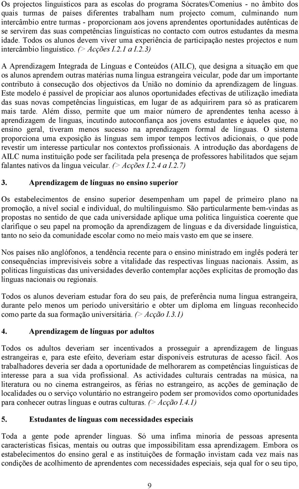 Todos os alunos devem viver uma experiência de participação nestes projectos e num intercâmbio linguístico. (> Acções I.2.