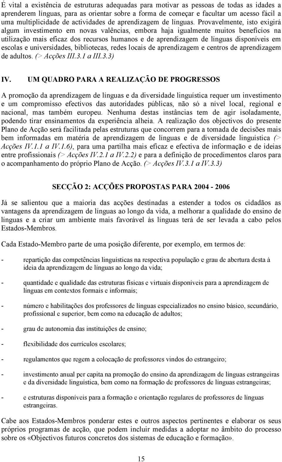 Provavelmente, isto exigirá algum investimento em novas valências, embora haja igualmente muitos benefícios na utilização mais eficaz dos recursos humanos e de aprendizagem de línguas disponíveis em