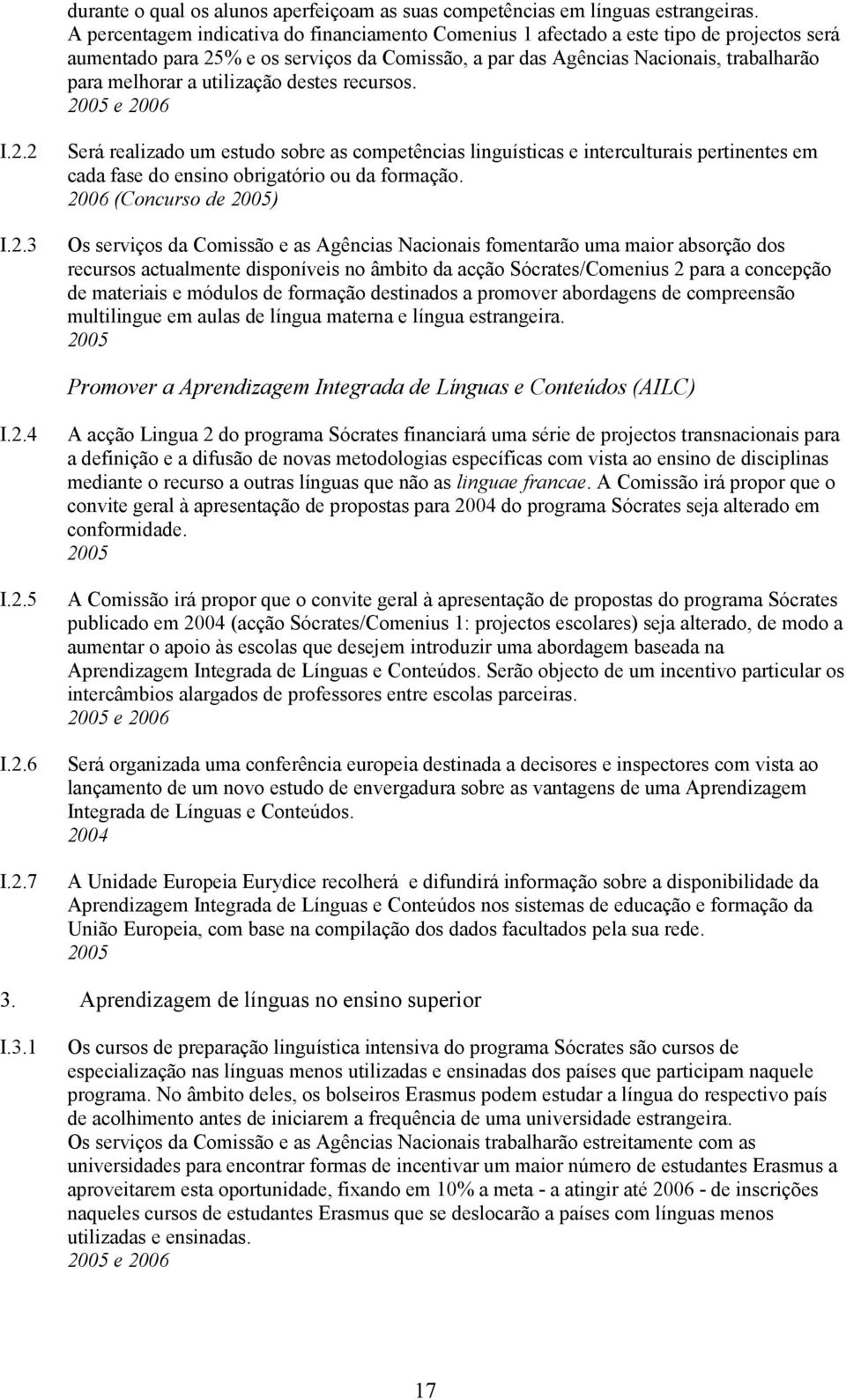 utilização destes recursos. 2005 e 2006 I.2.2 I.2.3 Será realizado um estudo sobre as competências linguísticas e interculturais pertinentes em cada fase do ensino obrigatório ou da formação.