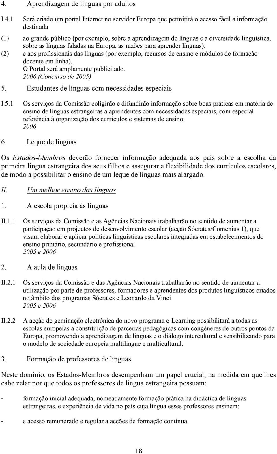 módulos de formação docente em linha). O Portal será amplamente publicitado. 2006 (Concurso de 2005)