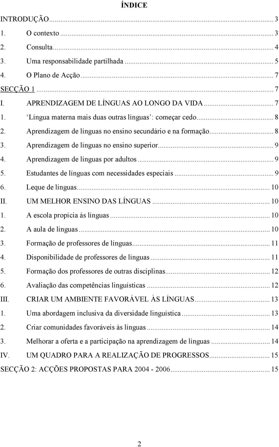 Aprendizagem de línguas por adultos... 9 5. Estudantes de línguas com necessidades especiais... 9 6. Leque de línguas... 10 II. UM MELHOR ENSINO DAS LÍNGUAS... 10 1. A escola propícia às línguas.