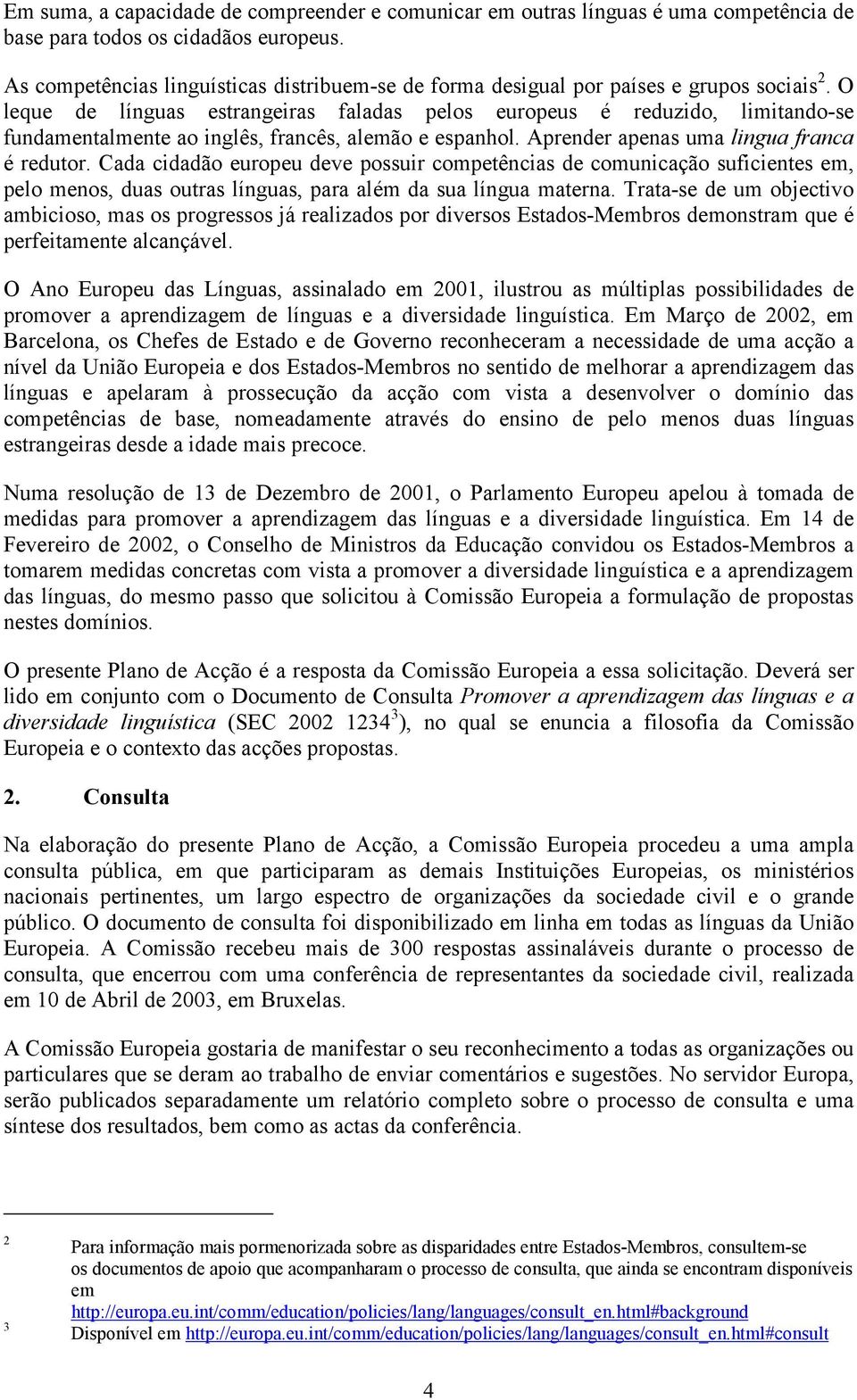 O leque de línguas estrangeiras faladas pelos europeus é reduzido, limitando-se fundamentalmente ao inglês, francês, alemão e espanhol. Aprender apenas uma lingua franca é redutor.