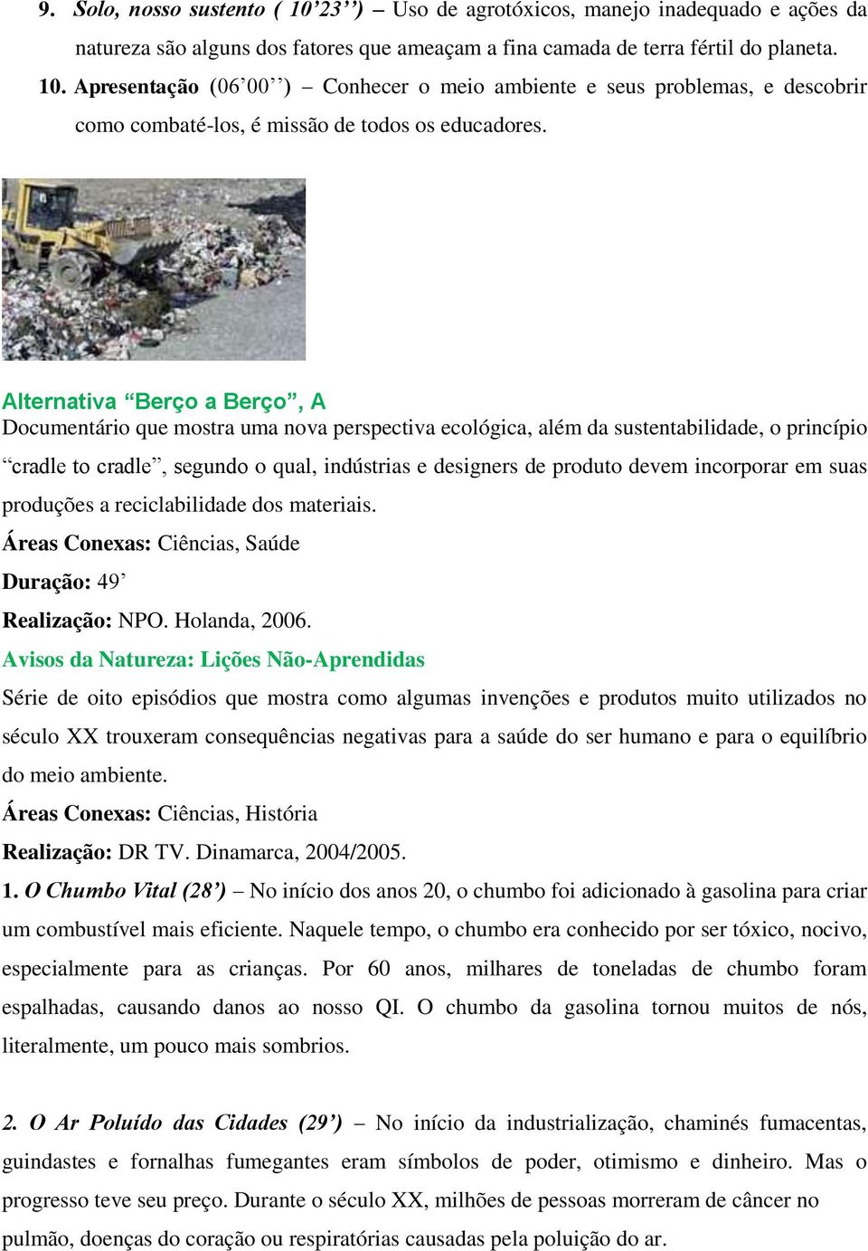 de produto devem incorporar em suas produções a reciclabilidade dos materiais. Áreas Conexas: Ciências, Saúde Duração: 49 Realização: NPO. Holanda, 2006.