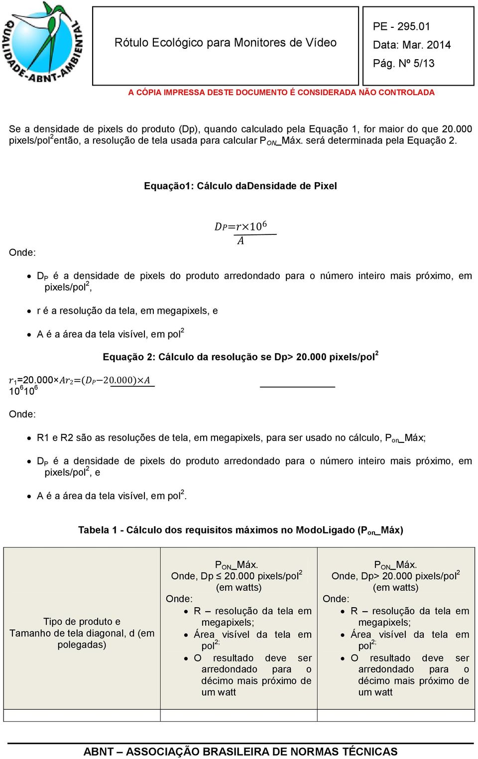 Equação1: Cálculo dadensidade de Pixel Onde: = 10 6 D P é a densidade de pixels do produto arredondado para o número inteiro mais próximo, em pixels/pol 2, r é a resolução da tela, em megapixels, e A