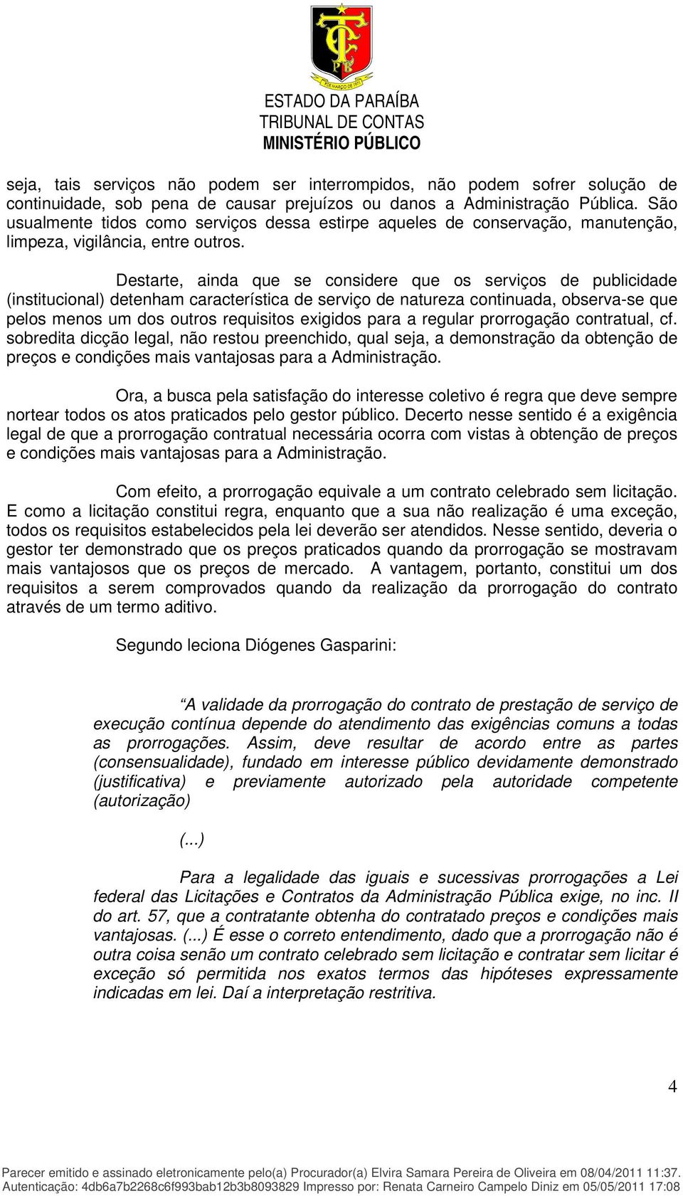 Destarte, ainda que se considere que os serviços de publicidade (institucional) detenham característica de serviço de natureza continuada, observa-se que pelos menos um dos outros requisitos exigidos