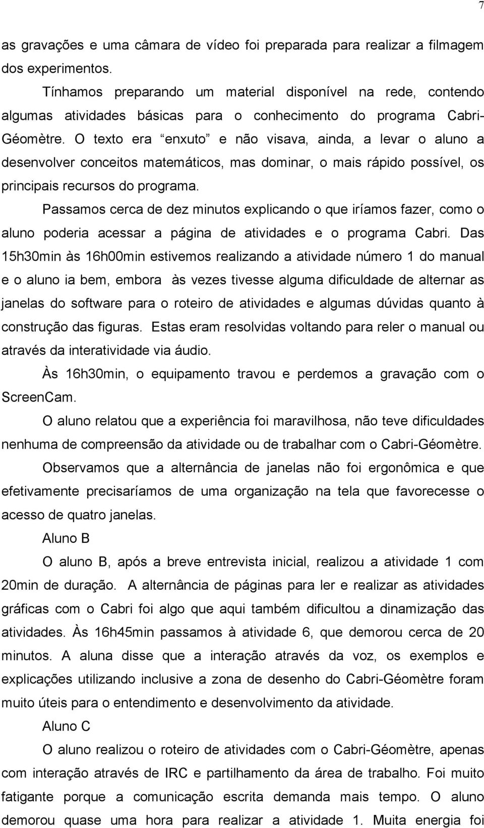 O texto era enxuto e não visava, ainda, a levar o aluno a desenvolver conceitos matemáticos, mas dominar, o mais rápido possível, os principais recursos do programa.