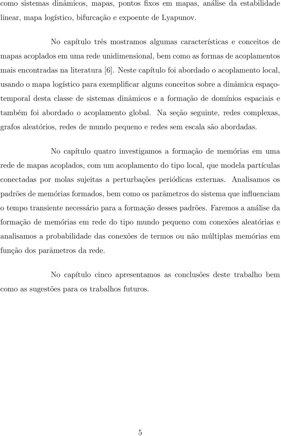 Neste capítulo foi abordado o acoplameto local, usado o mapa logístico para exemplificar algus coceitos sobre a diâmica espaçotemporal desta classe de sistemas diâmicos e a formação de domíios