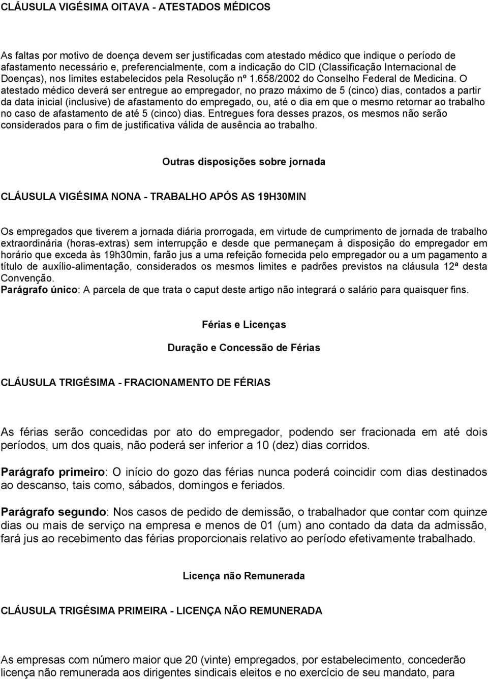 O atestado médico deverá ser entregue ao empregador, no prazo máximo de 5 (cinco) dias, contados a partir da data inicial (inclusive) de afastamento do empregado, ou, até o dia em que o mesmo