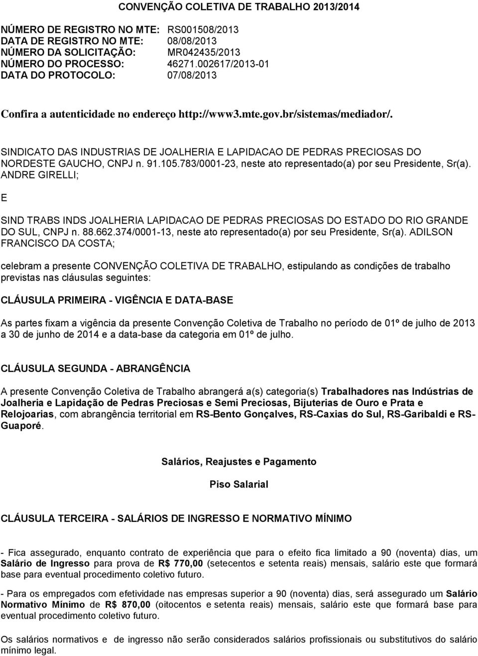 SINDICATO DAS INDUSTRIAS DE JOALHERIA E LAPIDACAO DE PEDRAS PRECIOSAS DO NORDESTE GAUCHO, CNPJ n. 91.105.783/0001-23, neste ato representado(a) por seu Presidente, Sr(a).