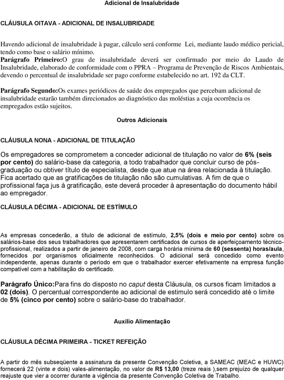 Parágrafo Primeiro:O grau de insalubridade deverá ser confirmado por meio do Laudo de Insalubridade, elaborado de conformidade com o PPRA Programa de Prevenção de Riscos Ambientais, devendo o