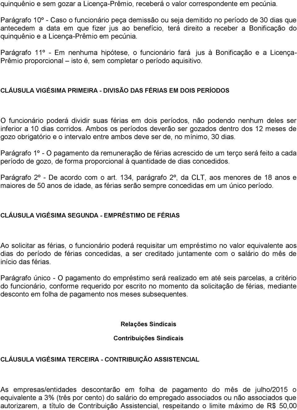 Licença-Prêmio em pecúnia. Parágrafo 11º - Em nenhuma hipótese, o funcionário fará jus à Bonificação e a Licença- Prêmio proporcional isto é, sem completar o período aquisitivo.