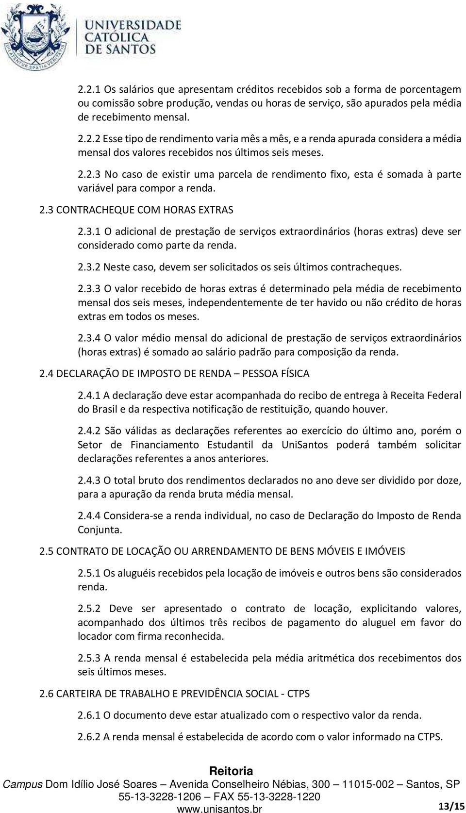 2.3.2 Neste caso, devem ser solicitados os seis últimos contracheques. 2.3.3 O valor recebido de horas extras é determinado pela média de recebimento mensal dos seis meses, independentemente de ter havido ou não crédito de horas extras em todos os meses.