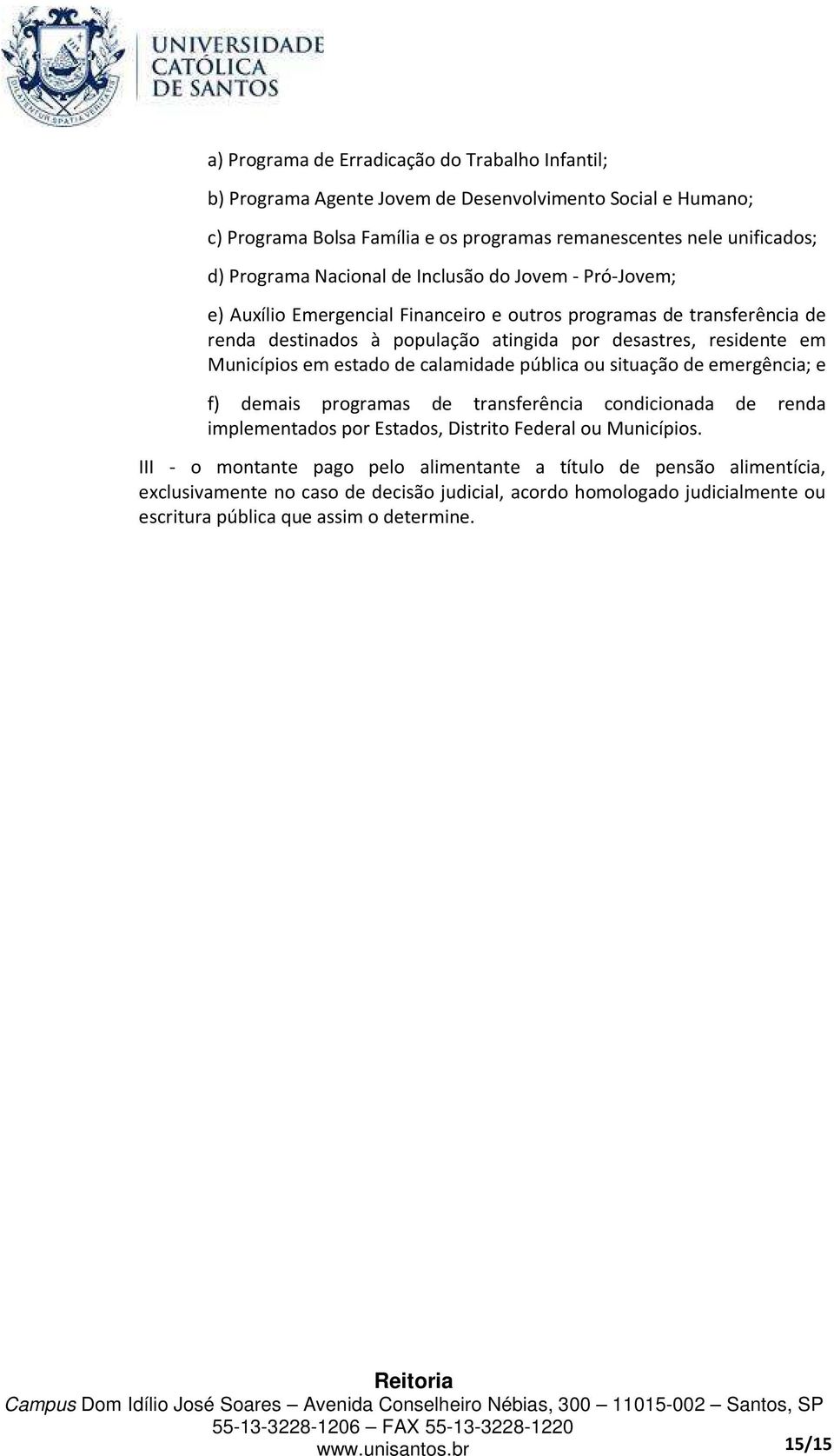 em estado de calamidade pública ou situação de emergência; e f) demais programas de transferência condicionada de renda implementados por Estados, Distrito Federal ou Municípios.