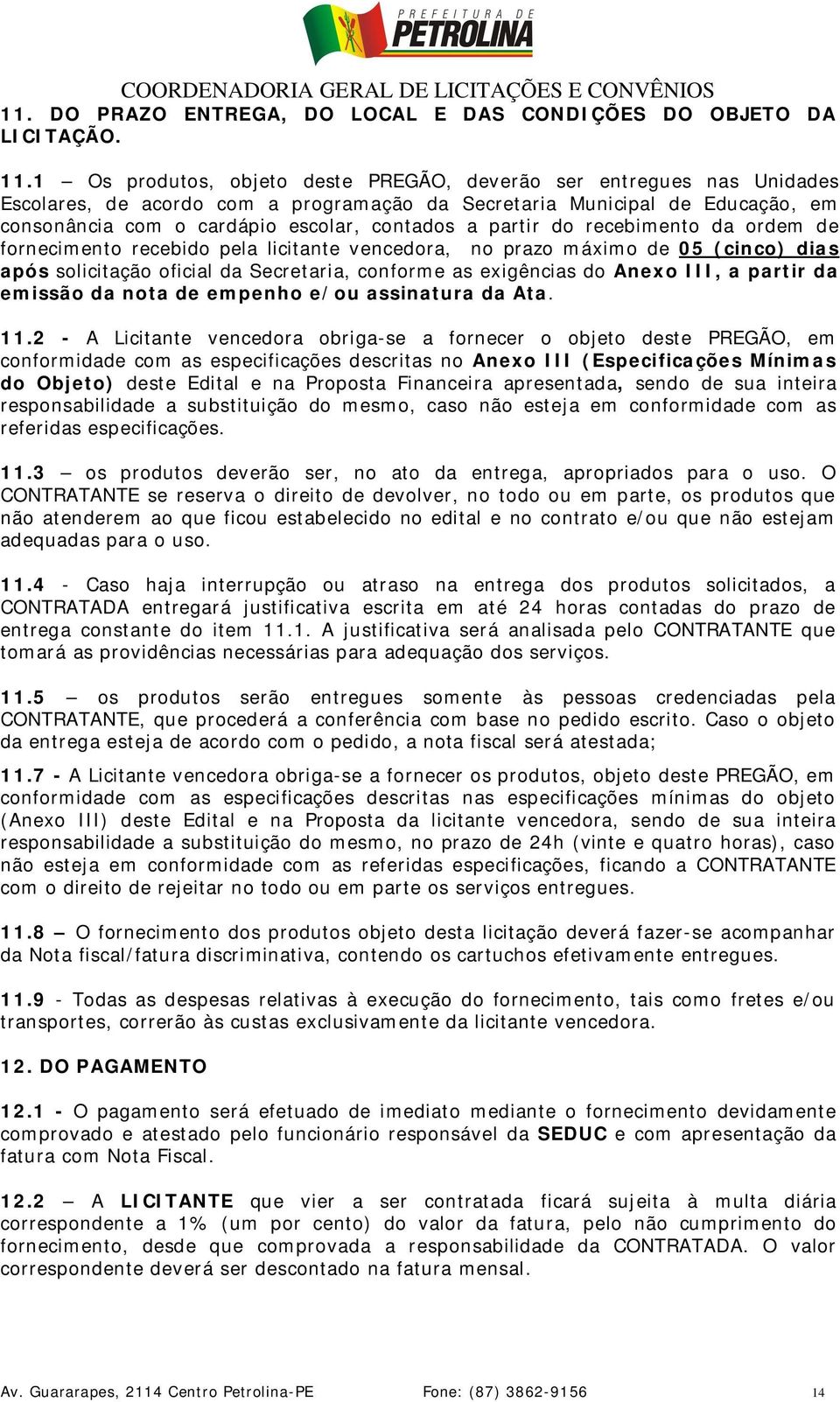 partir do recebimento da ordem de fornecimento recebido pela licitante vencedora, no prazo máximo de 05 (cinco) dias após solicitação oficial da Secretaria, conforme as exigências do Anexo III, a