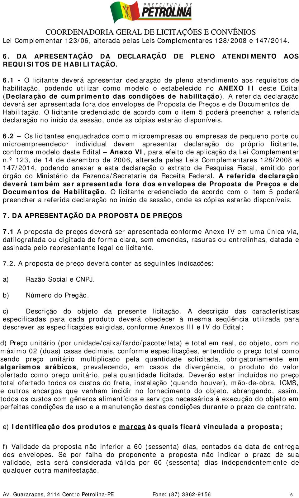 1 - O licitante deverá apresentar declaração de pleno atendimento aos requisitos de habilitação, podendo utilizar como modelo o estabelecido no ANEXO II deste Edital (Declaração de cumprimento das