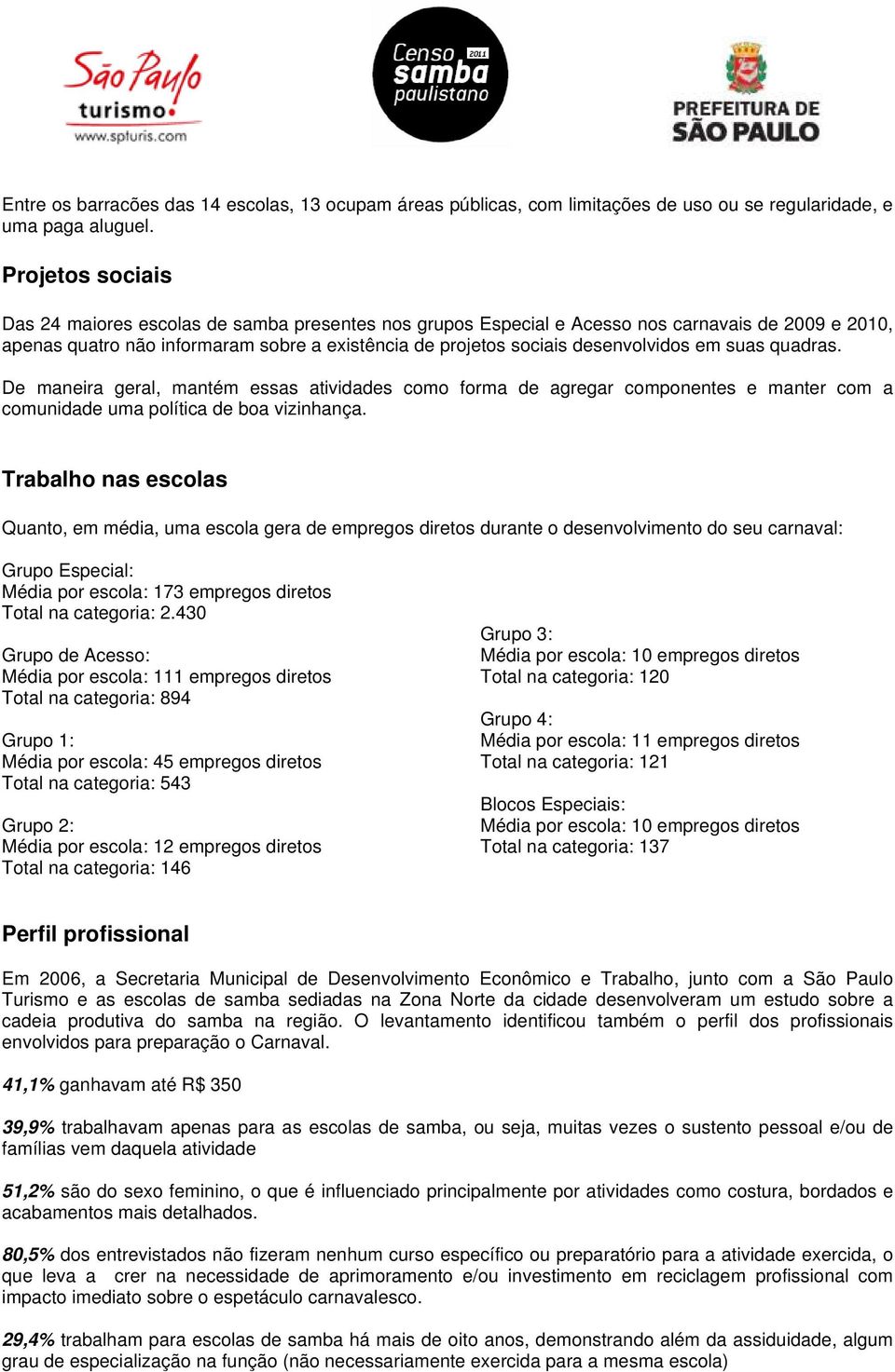 em suas quadras. De maneira geral, mantém essas atividades como forma de agregar componentes e manter com a comunidade uma política de boa vizinhança.