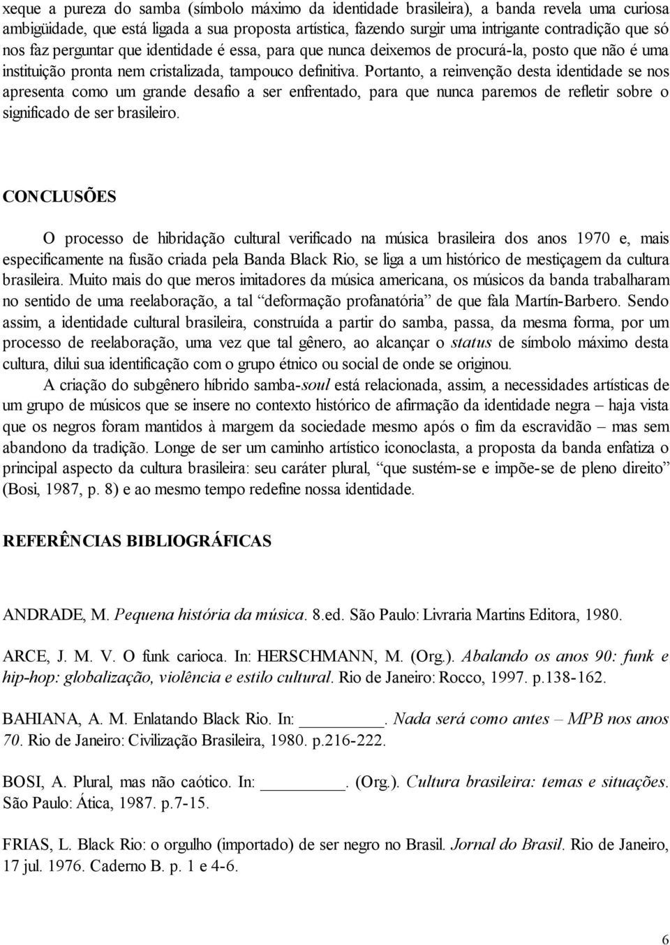 Portanto, a reinvenção desta identidade se nos apresenta como um grande desafio a ser enfrentado, para que nunca paremos de refletir sobre o significado de ser brasileiro.