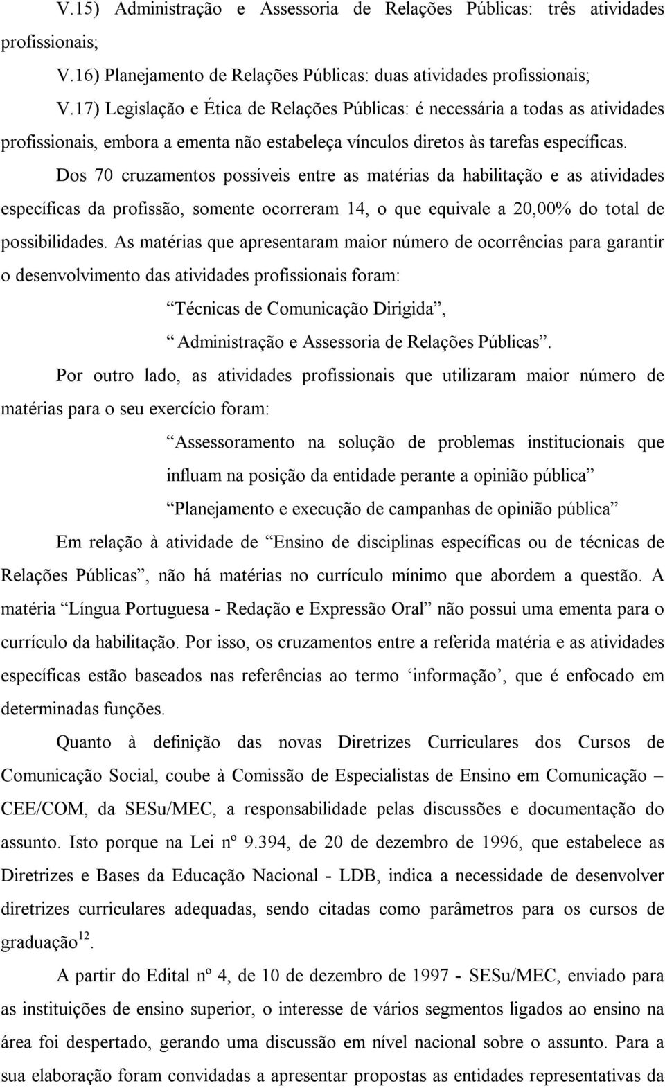 Dos 70 cruzamentos possíveis entre as matérias da habilitação e as atividades específicas da profissão, somente ocorreram 14, o que equivale a 20,00% do total de possibilidades.