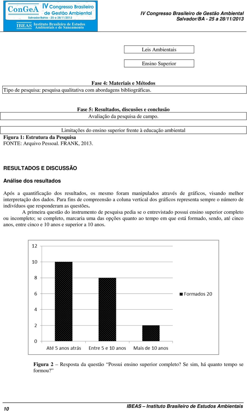 RESULTADOS E DISCUSSÃO Análise dos resultados Após a quantificação dos resultados, os mesmo foram manipulados através de gráficos, visando melhor interpretação dos dados.