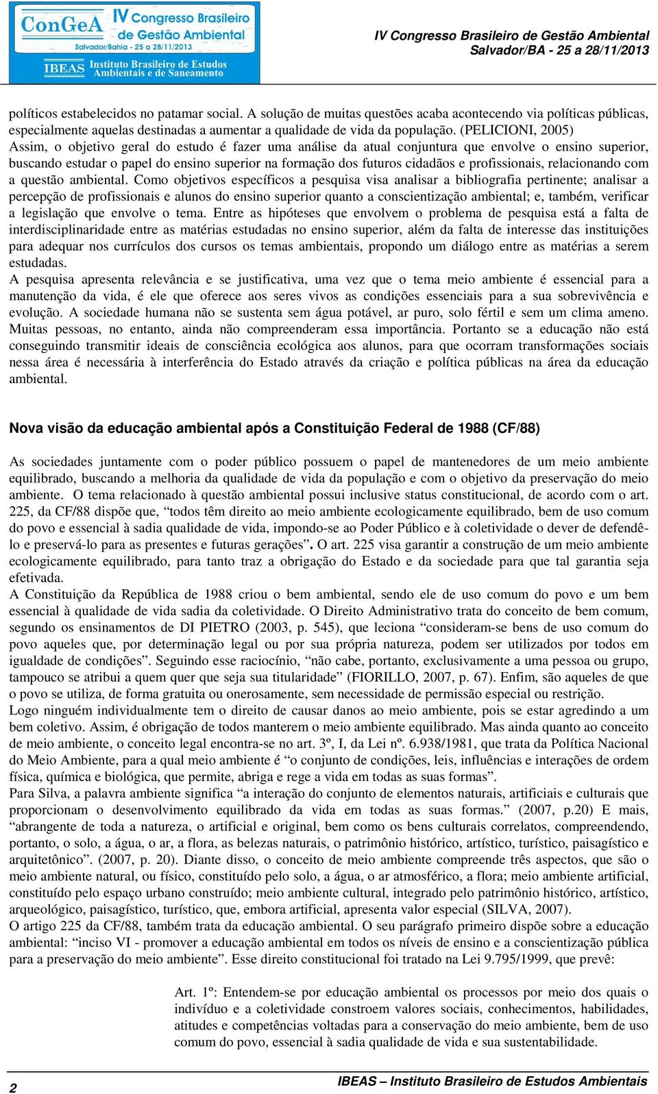 (PELICIONI, 2005) Assim, o objetivo geral do estudo é fazer uma análise da atual conjuntura que envolve o ensino superior, buscando estudar o papel do ensino superior na formação dos futuros cidadãos