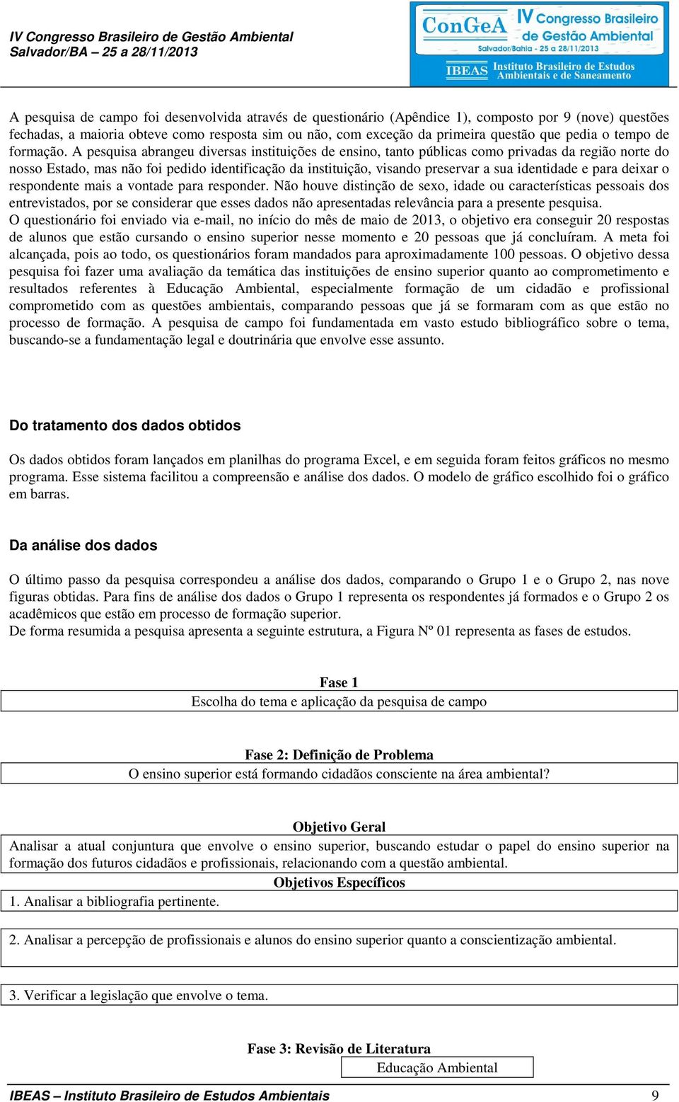 A pesquisa abrangeu diversas instituições de ensino, tanto públicas como privadas da região norte do nosso Estado, mas não foi pedido identificação da instituição, visando preservar a sua identidade