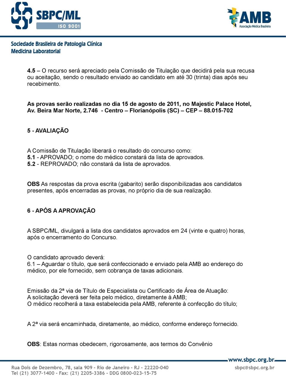 015-702 5 - AVALIAÇÃO A Comissão de Titulação liberará o resultado do concurso como: 5.1 - APROVADO; o nome do médico constará da lista de aprovados. 5.2 - REPROVADO; não constará da lista de aprovados.