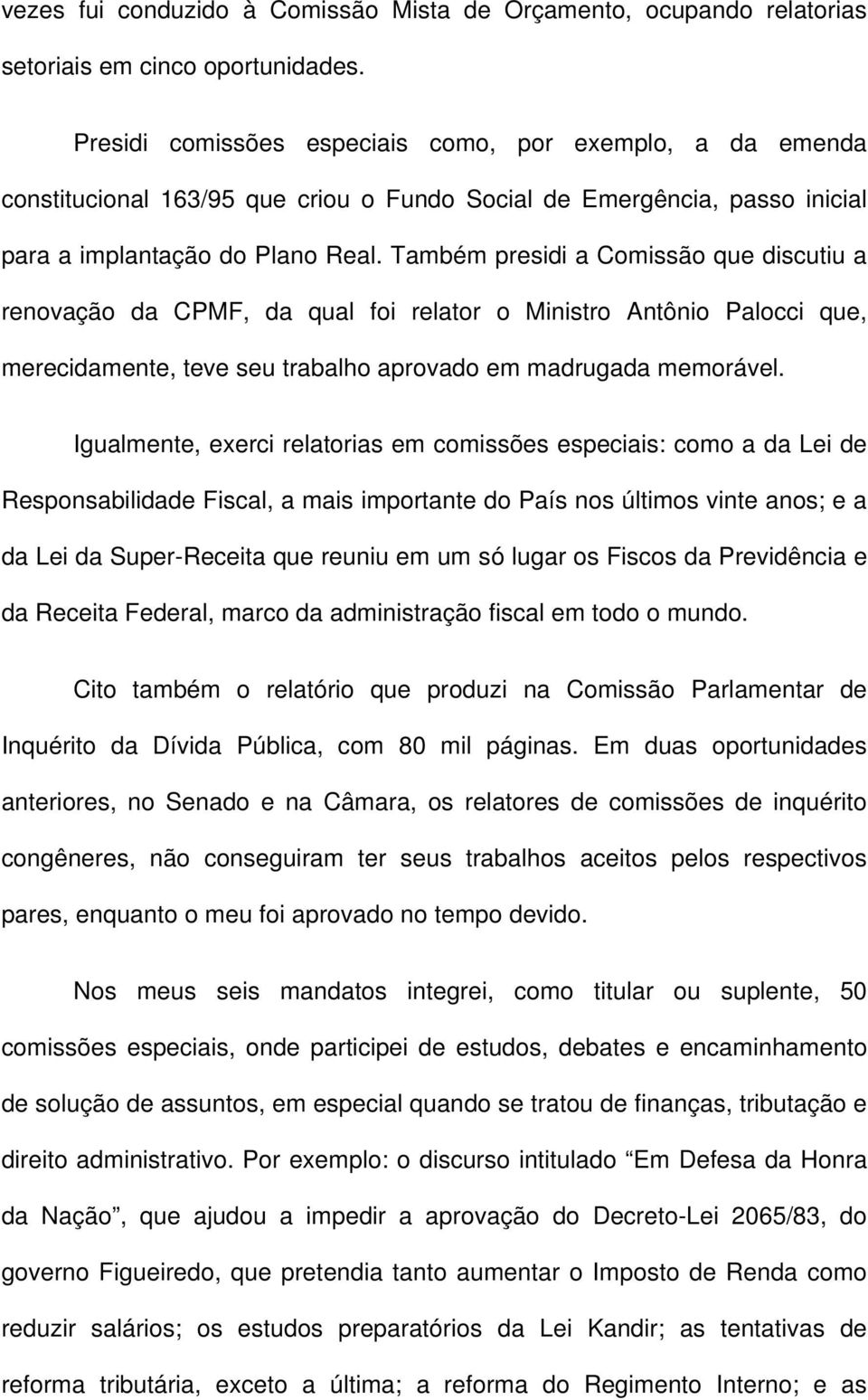 Também presidi a Comissão que discutiu a renovação da CPMF, da qual foi relator o Ministro Antônio Palocci que, merecidamente, teve seu trabalho aprovado em madrugada memorável.