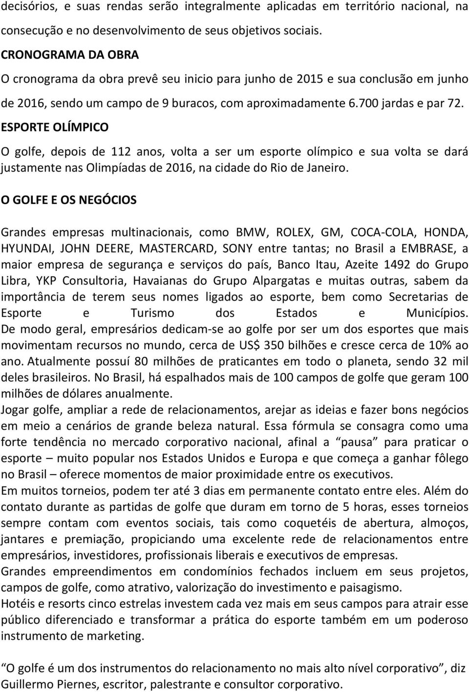 ESPORTE OLÍMPICO O golfe, depois de 112 anos, volta a ser um esporte olímpico e sua volta se dará justamente nas Olimpíadas de 2016, na cidade do Rio de Janeiro.