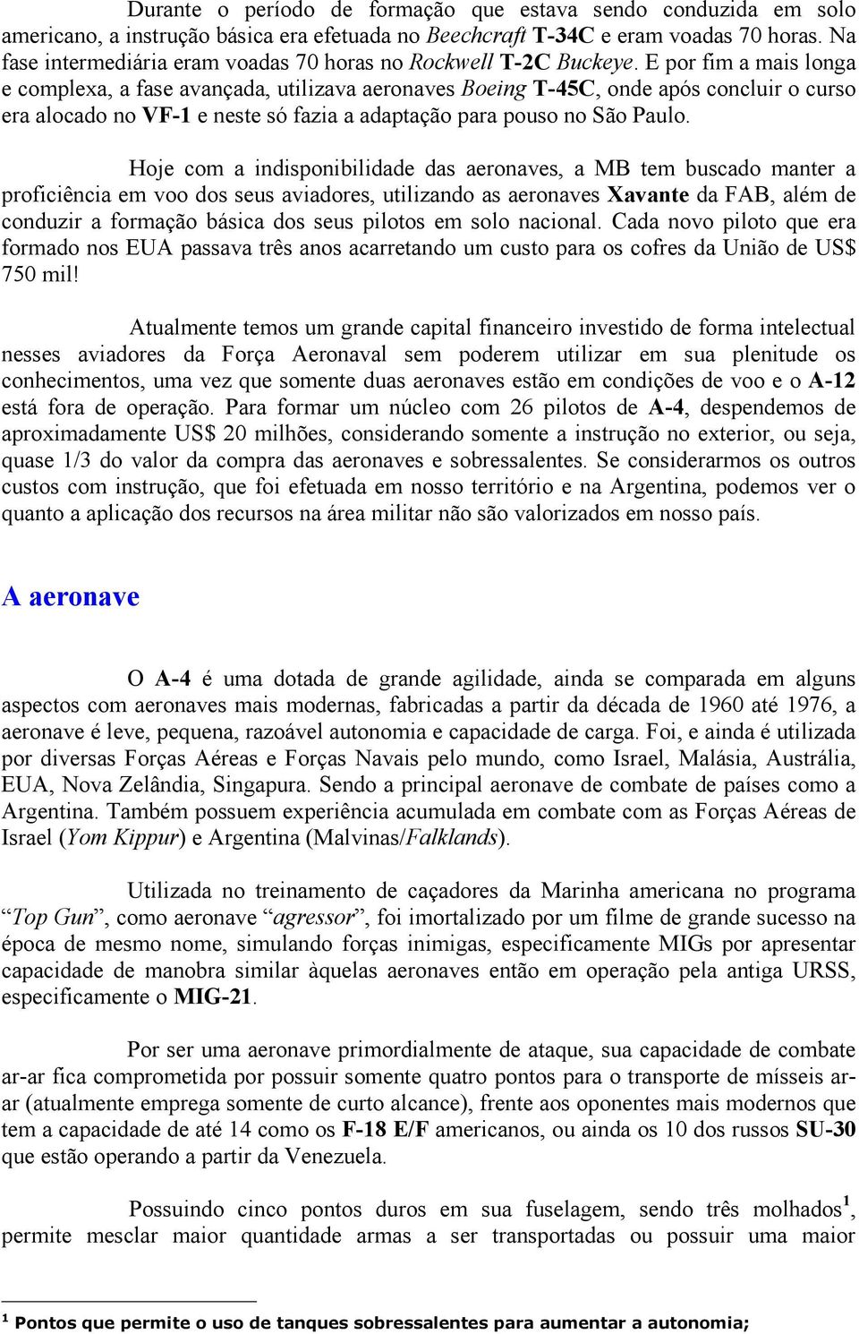 E por fim a mais longa e complexa, a fase avançada, utilizava aeronaves Boeing T-45C, onde após concluir o curso era alocado no VF-1 e neste só fazia a adaptação para pouso no São Paulo.