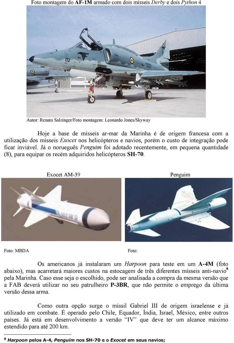 Já o norueguês Penguim foi adotado recentemente, em pequena quantidade (8), para equipar os recém adquiridos helicópteros SH-70.