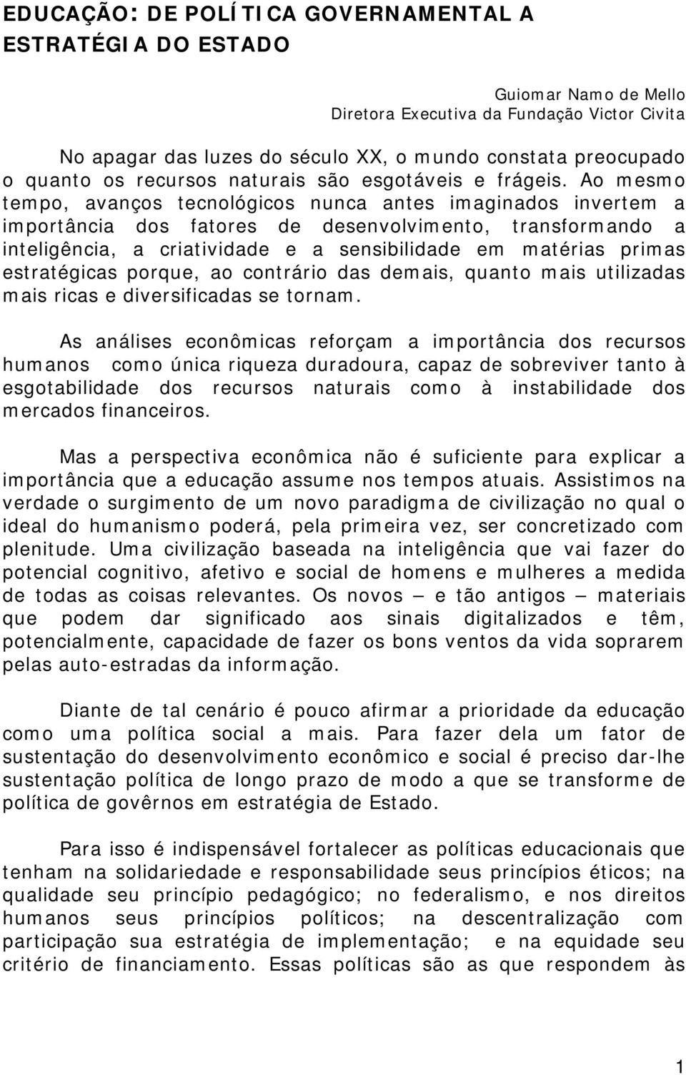 Ao mesmo tempo, avanços tecnológicos nunca antes imaginados invertem a importância dos fatores de desenvolvimento, transformando a inteligência, a criatividade e a sensibilidade em matérias primas