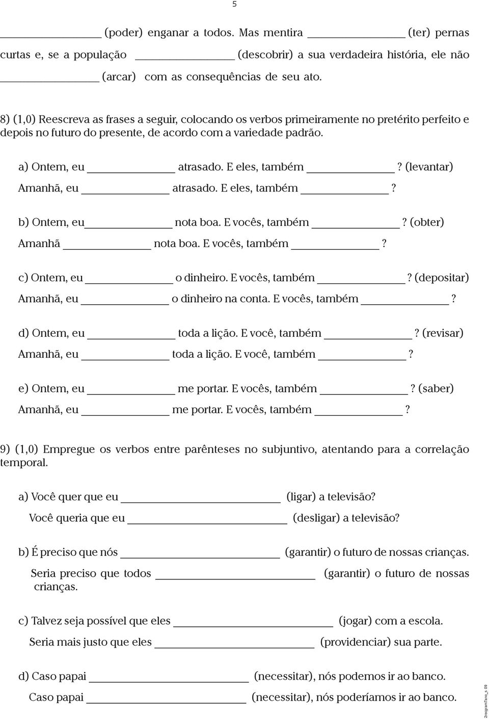 (levantar) Amanhã, eu atrasado. E eles, também? b) Ontem, eu nota boa. E vocês, também? (obter) Amanhã nota boa. E vocês, também? c) Ontem, eu o dinheiro. E vocês, também? (depositar) Amanhã, eu o dinheiro na conta.