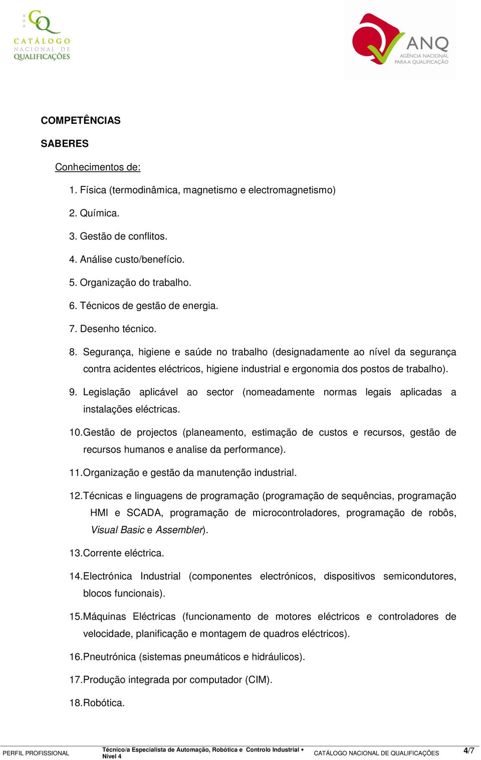 Segurança, higiene e saúde no trabalho (designadamente ao nível da segurança contra acidentes eléctricos, higiene industrial e ergonomia dos postos de trabalho). 9.