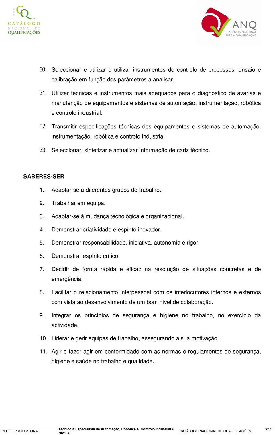 Transmitir especificações técnicas dos equipamentos e sistemas de automação, instrumentação, robótica e controlo industrial 33. Seleccionar, sintetizar e actualizar informação de cariz técnico.