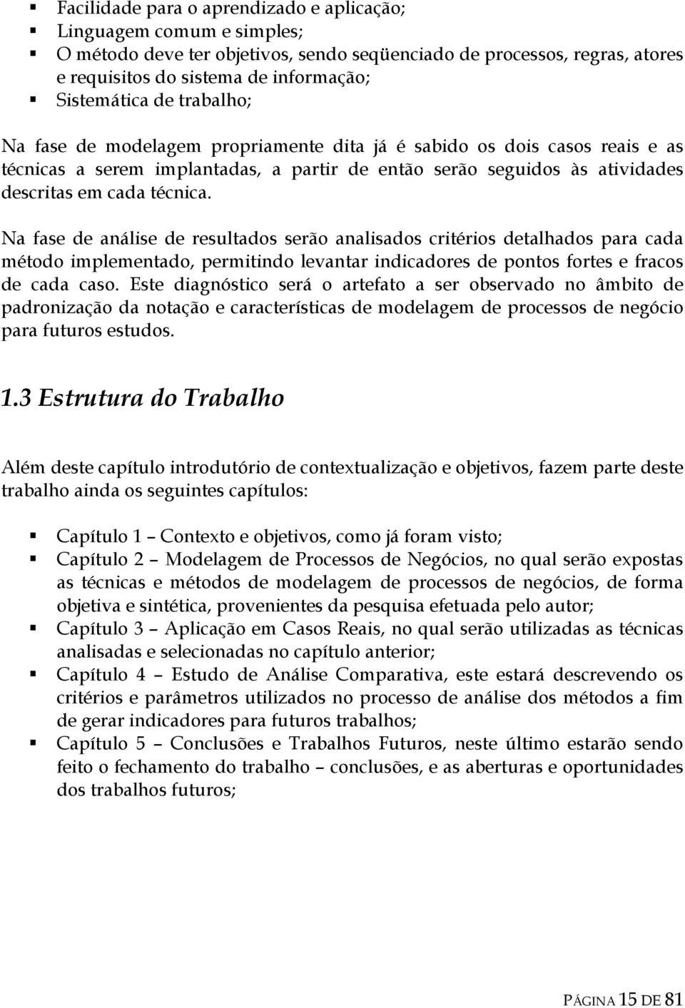 Na fase de análise de resultados serão analisados critérios detalhados para cada método implementado, permitindo levantar indicadores de pontos fortes e fracos de cada caso.