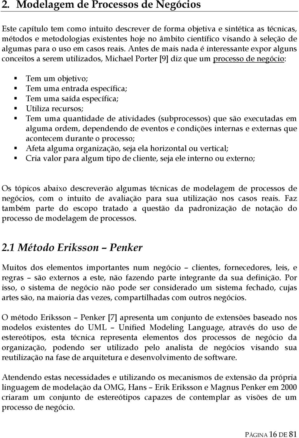 Antes de mais nada é interessante expor alguns conceitos a serem utilizados, Michael Porter [9] diz que um processo de negócio: Tem um objetivo; Tem uma entrada específica; Tem uma saída específica;